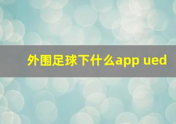 外围足球下什么app ued